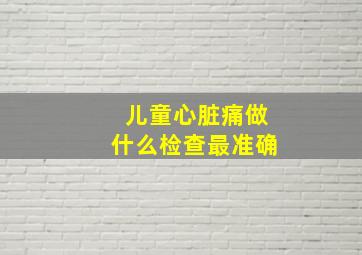 儿童心脏痛做什么检查最准确