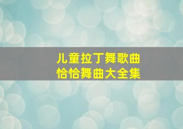 儿童拉丁舞歌曲恰恰舞曲大全集