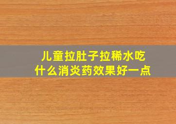 儿童拉肚子拉稀水吃什么消炎药效果好一点