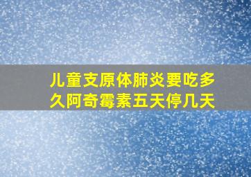 儿童支原体肺炎要吃多久阿奇霉素五天停几天