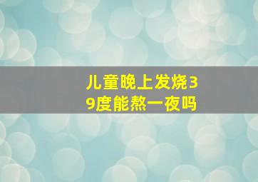 儿童晚上发烧39度能熬一夜吗