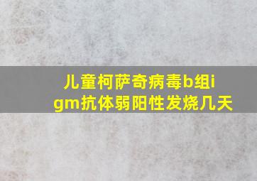 儿童柯萨奇病毒b组igm抗体弱阳性发烧几天