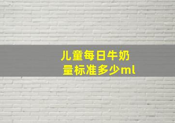 儿童每日牛奶量标准多少ml