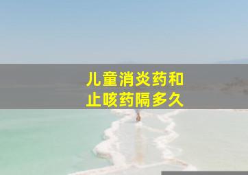 儿童消炎药和止咳药隔多久