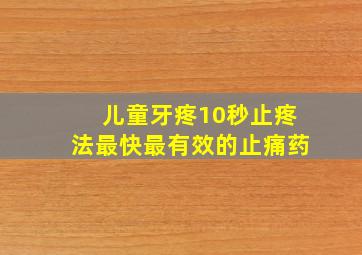 儿童牙疼10秒止疼法最快最有效的止痛药