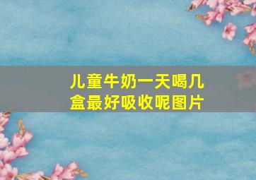 儿童牛奶一天喝几盒最好吸收呢图片