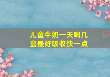 儿童牛奶一天喝几盒最好吸收快一点