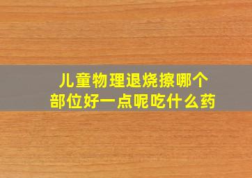 儿童物理退烧擦哪个部位好一点呢吃什么药