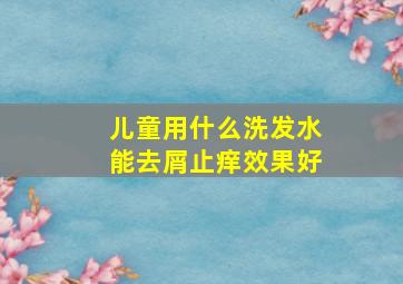 儿童用什么洗发水能去屑止痒效果好