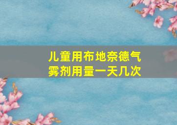 儿童用布地奈德气雾剂用量一天几次