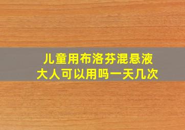 儿童用布洛芬混悬液大人可以用吗一天几次