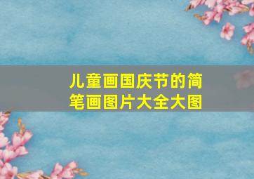 儿童画国庆节的简笔画图片大全大图