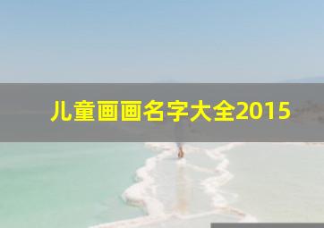 儿童画画名字大全2015