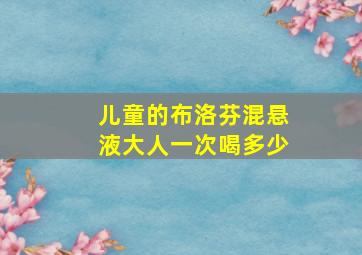 儿童的布洛芬混悬液大人一次喝多少