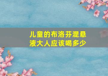 儿童的布洛芬混悬液大人应该喝多少