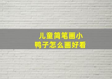 儿童简笔画小鸭子怎么画好看