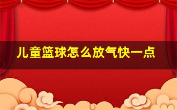 儿童篮球怎么放气快一点