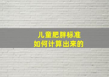 儿童肥胖标准如何计算出来的