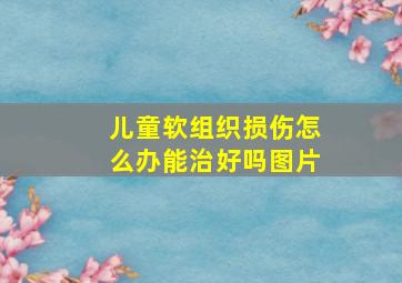 儿童软组织损伤怎么办能治好吗图片