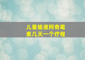 儿童输液阿奇霉素几天一个疗程