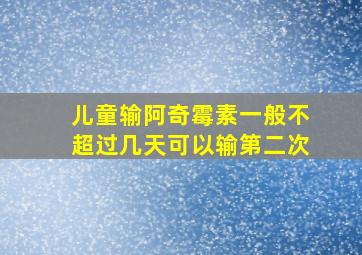 儿童输阿奇霉素一般不超过几天可以输第二次