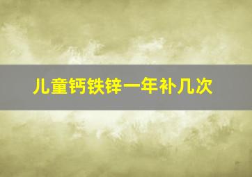 儿童钙铁锌一年补几次