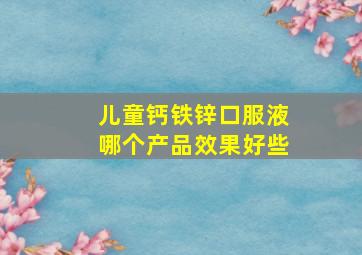 儿童钙铁锌口服液哪个产品效果好些