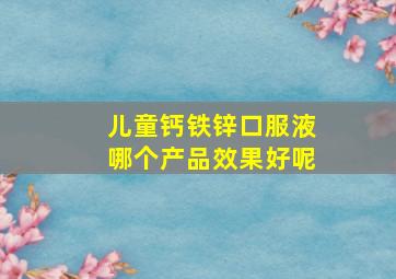 儿童钙铁锌口服液哪个产品效果好呢