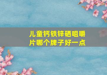 儿童钙铁锌硒咀嚼片哪个牌子好一点