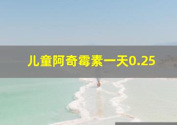 儿童阿奇霉素一天0.25