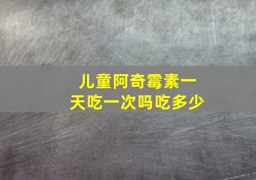 儿童阿奇霉素一天吃一次吗吃多少