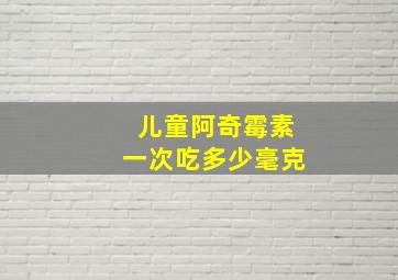 儿童阿奇霉素一次吃多少毫克