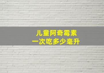 儿童阿奇霉素一次吃多少毫升