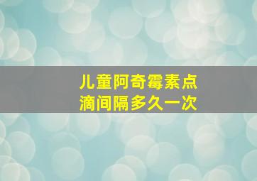 儿童阿奇霉素点滴间隔多久一次