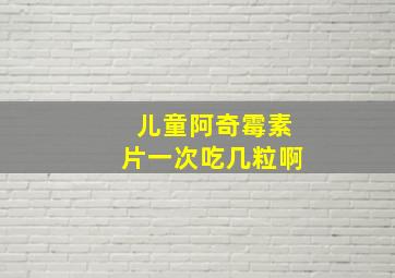 儿童阿奇霉素片一次吃几粒啊