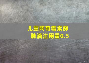 儿童阿奇霉素静脉滴注用量0.5