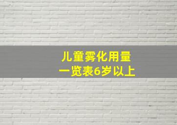 儿童雾化用量一览表6岁以上