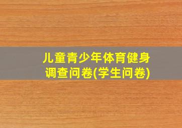 儿童青少年体育健身调查问卷(学生问卷)