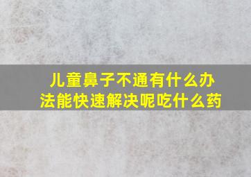 儿童鼻子不通有什么办法能快速解决呢吃什么药