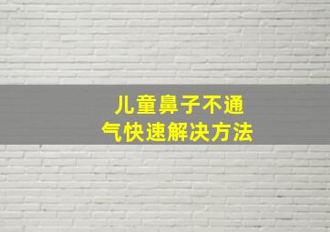 儿童鼻子不通气快速解决方法