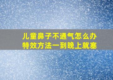 儿童鼻子不通气怎么办特效方法一到晚上就塞