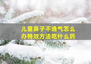 儿童鼻子不通气怎么办特效方法吃什么药