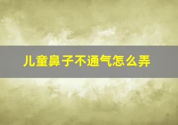 儿童鼻子不通气怎么弄