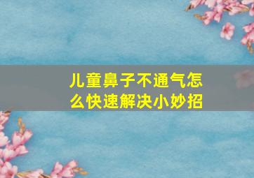 儿童鼻子不通气怎么快速解决小妙招