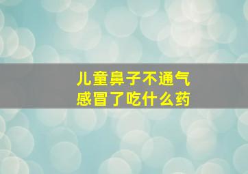 儿童鼻子不通气感冒了吃什么药