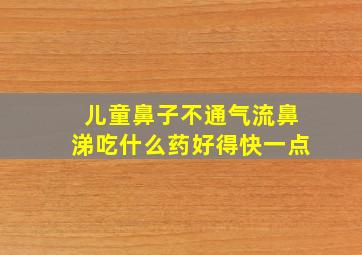 儿童鼻子不通气流鼻涕吃什么药好得快一点