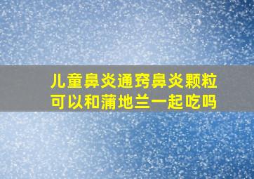 儿童鼻炎通窍鼻炎颗粒可以和蒲地兰一起吃吗