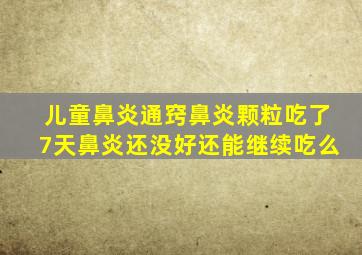 儿童鼻炎通窍鼻炎颗粒吃了7天鼻炎还没好还能继续吃么