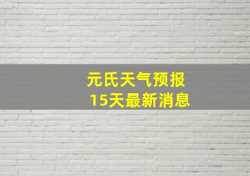 元氏天气预报15天最新消息