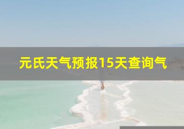 元氏天气预报15天查询气